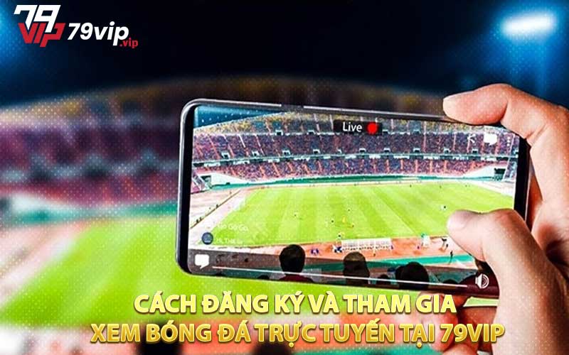 Cách đăng ký và tham gia xem Bóng đá trực tuyến tại 79VIP